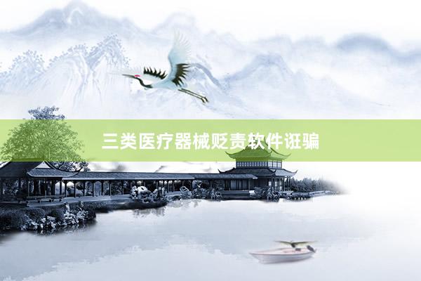 三类医疗器械贬责软件诳骗