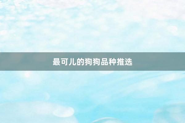 最可儿的狗狗品种推选